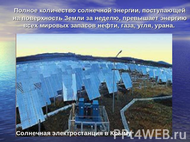 Полное количество солнечной энергии, поступающей на поверхность Земли за неделю, превышает энергию всех мировых запасов нефти, газа, угля, урана. Солнечная электростанция в Крыму