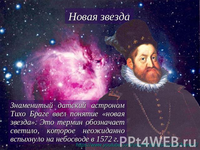 Новая звезда Знаменитый датский астроном Тихо Браге ввел понятие «новая звезда». Это термин обозначает светило, которое неожиданно вспыхнуло на небосводе в 1572 г.