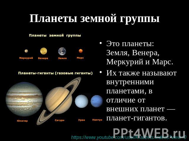 Планеты земной группы Это планеты: Земля, Венера, Меркурий и Марс. Их также называют внутренними планетами, в отличие от внешних планет — планет-гигантов.