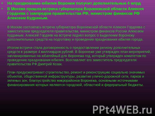 На празднование юбилея Воронеж получит дополнительные 4 млрд В Москве прошла встреча губернатора Воронежской области Алексея Гордеева с зампредом правительства РФ, министром финансов РФ Алексеем Кудриным.В Москве состоялась встреча губернатора Ворон…