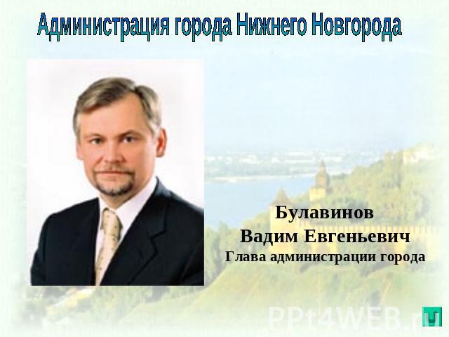 Администрация города Нижнего Новгорода Булавинов Вадим Евгеньевич Глава администрации города