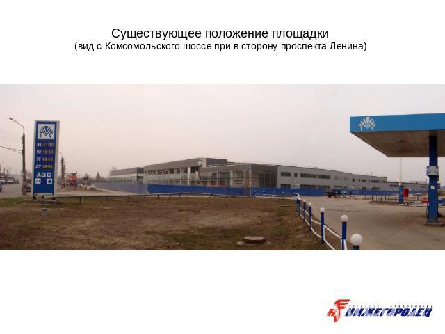 Существующее положение площадки (вид с Комсомольского шоссе при в сторону проспекта Ленина)