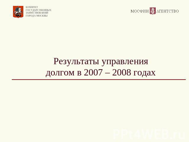 Результаты управления долгом в 2007 – 2008 годах