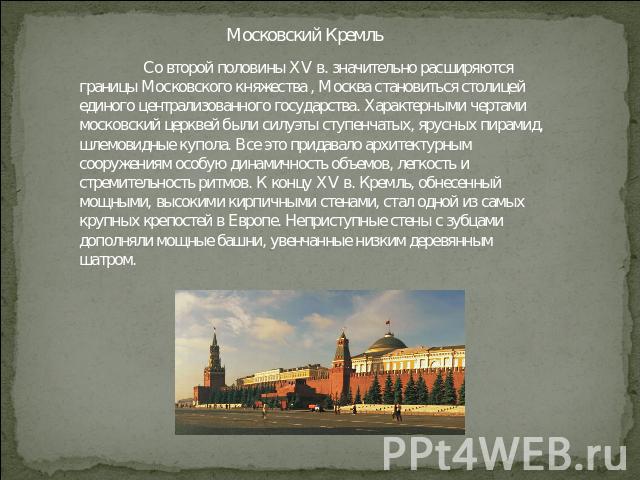 Московский Кремль Со второй половины XV в. значительно расширяются границы Московского княжества , Москва становиться столицей единого централизованного государства. Характерными чертами московский церквей были силуэты ступенчатых, ярусных пирамид, …