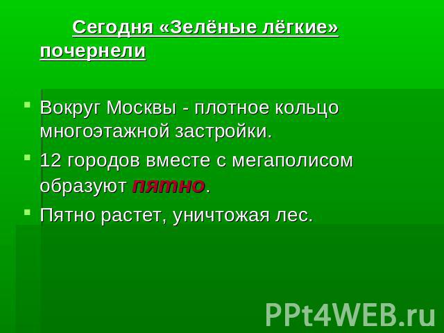 Сегодня «Зелёные лёгкие» почернели Вокруг Москвы - плотное кольцо многоэтажной застройки. 12 городов вместе с мегаполисом образуют пятно. Пятно растет, уничтожая лес.