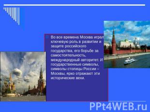 Москва-столица Российской Федерации Во все времена Москва играла ключевую роль в