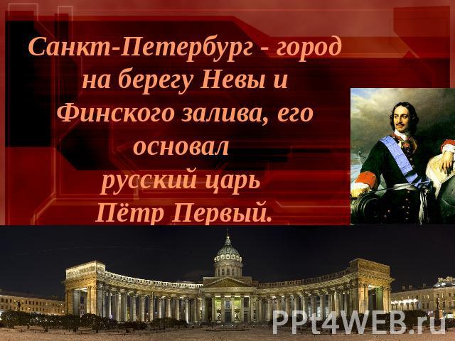 Санкт-Петербург - город на берегу Невы и Финского залива, его основал русский царь Пётр Первый.