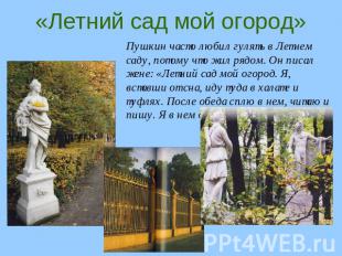 «Летний сад мой огород» Пушкин часто любил гулять в Летнем саду, потому что жил