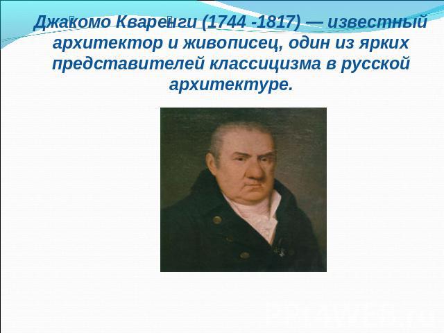 Джакомо Кваренги (1744 -1817) — известный архитектор и живописец, один из ярких представителей классицизма в русской архитектуре.