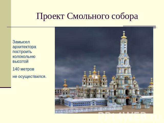 Проект Смольного собора Замысел архитектора построить колокольню высотой 140 метров не осуществился.