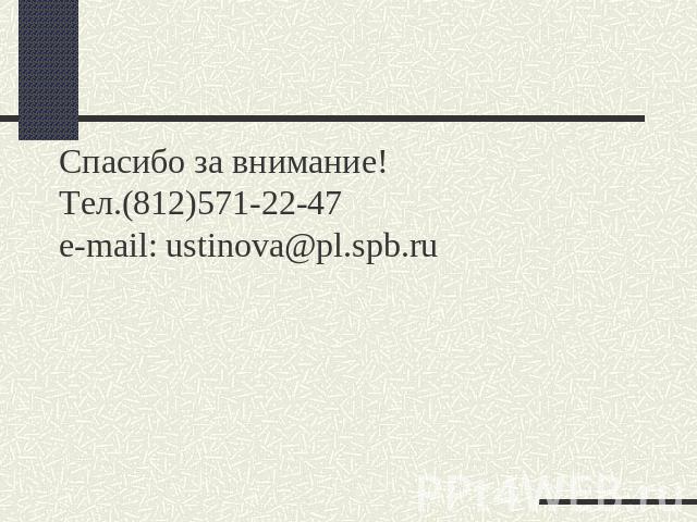 Спасибо за внимание!Тел.(812)571-22-47e-mail: ustinova@pl.spb.ru