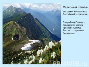 Северный Кавказ- это самая южная часть Российской территории. По гребням Главног