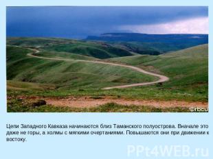 Цепи Западного Кавказа начинаются близ Таманского полуострова. Вначале это даже