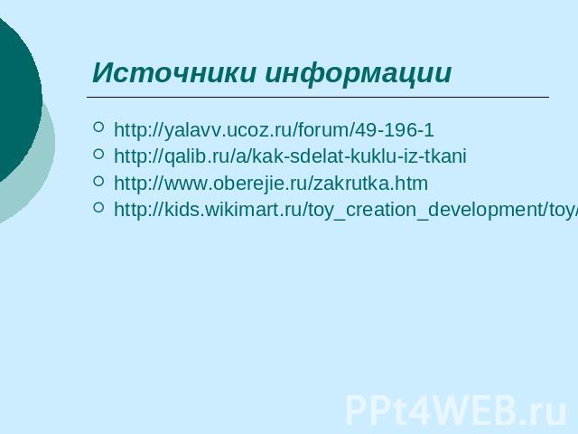 Источники информации http://yalavv.ucoz.ru/forum/49-196-1 http://qalib.ru/a/kak-sdelat-kuklu-iz-tkani http://www.oberejie.ru/zakrutka.htm http://kids.wikimart.ru/toy_creation_development/toy/dolls_and_accessories/1/model/8129379/kukly_russkaja_umnaj…