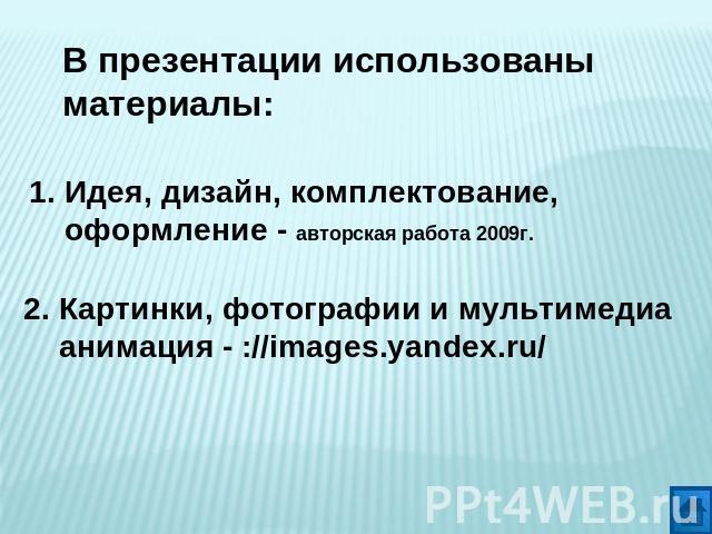 В презентации использованы материалы: 1. Идея, дизайн, комплектование, оформление - авторская работа 2009г. 2. Картинки, фотографии и мультимедиа анимация - ://images.yandex.ru/