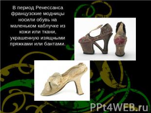 В период Ренессанса французские модницы носили обувь на маленьком каблучке из ко