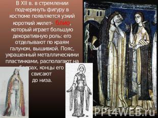 В XII в. в стремлении подчеркнуть фигуру в костюме появляется узкий короткий жил