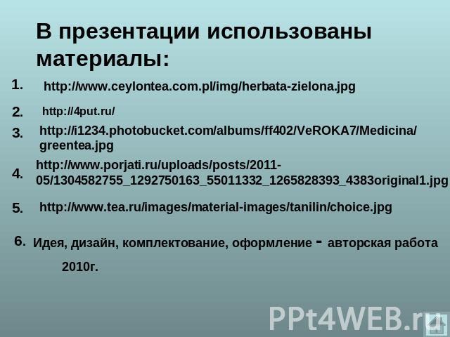 В презентации использованы материалы: http://www.ceylontea.com.pl/img/herbata-zielona.jpg http://4put.ru/ http://i1234.photobucket.com/albums/ff402/VeROKA7/Medicina/greentea.jpg http://www.porjati.ru/uploads/posts/2011-05/1304582755_1292750163_55011…