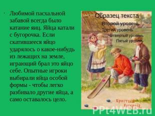 Любимой пасхальной забавой всегда было катание яиц. Яйца катали с бугорочка. Есл