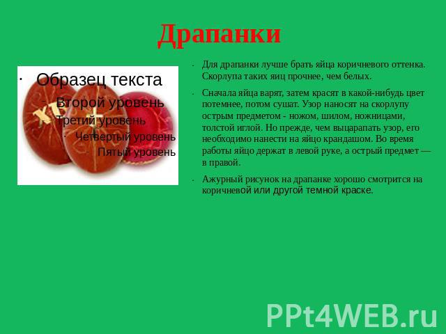 Драпанки Для драпанки лучше брать яйца коричневого оттенка. Скорлупа таких яиц прочнее, чем белых. Сначала яйца варят, затем красят в какой-нибудь цвет потемнее, потом сушат. Узор наносят на скорлупу острым предметом - ножом, шилом, ножницами, толст…