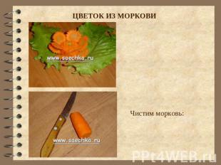 ЦВЕТОК ИЗ МОРКОВИ Чистим морковь: