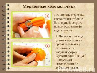 Морковные колокольчики 1. Очистите морковь, сделайте неглубокие бороздки. Заостр