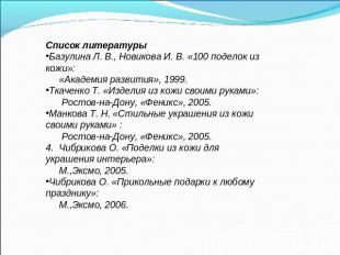 Список литературы Базулина Л. В., Новикова И. В. «100 поделок из кожи»: «Академи