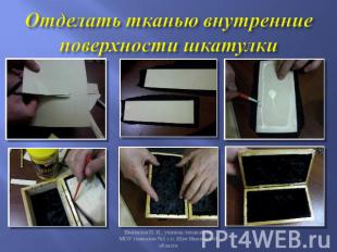 Отделать тканью внутренние поверхности шкатулки Винтилов П. И., учитель технолог