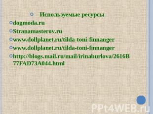 Используемые ресурсы dogmoda.ru Stranamasterov.ru www.dollplanet.ru/tilda-toni-f