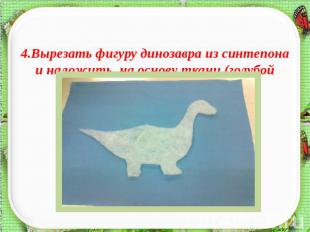 4.Вырезать фигуру динозавра из синтепона и наложить на основу ткани (голубой габ