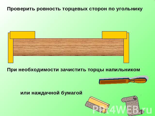 Проверить ровность торцевых сторон по угольнику При необходимости зачистить торцы напильником или наждачной бумагой