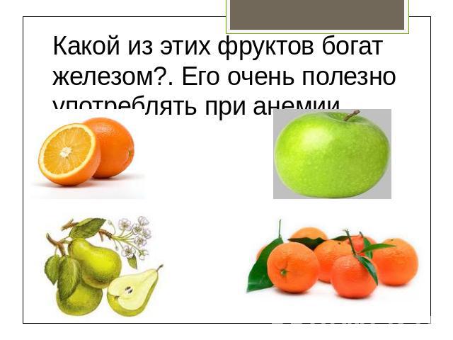 Какой из этих фруктов богат железом?. Его очень полезно употреблять при анемии.