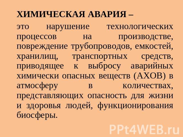 ХИМИЧЕСКАЯ АВАРИЯ – это нарушение технологических процессов на производстве, повреждение трубопроводов, емкостей, хранилищ, транспортных средств, приводящее к выбросу аварийных химически опасных веществ (АХОВ) в атмосферу в количествах, представляющ…