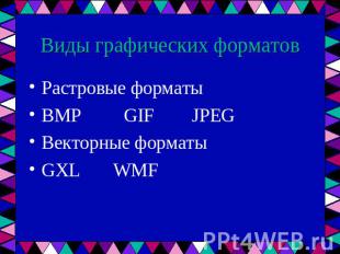 Виды графических форматов Растровые форматы BMP GIF JPEG Векторные форматы GXL W
