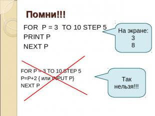 Помни!!! FOR P = 3 TO 10 STEP 5 PRINT P NEXT P На экране: 3 8 FOR P = 3 TO 10 ST