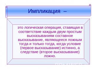 Импликация – это логическая операция, ставящая в соответствие каждым двум просты