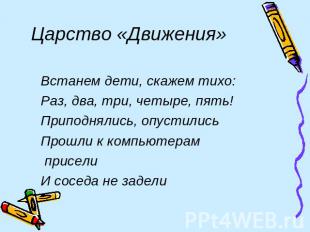 Царство «Движения» Встанем дети, скажем тихо: Раз, два, три, четыре, пять! Припо