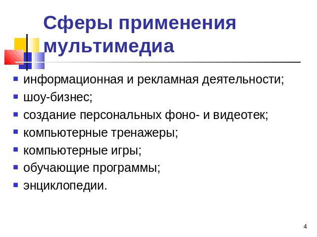 Сферы применения мультимедиа информационная и рекламная деятельности; шоу-бизнес; создание персональных фоно- и видеотек; компьютерные тренажеры; компьютерные игры; обучающие программы; энциклопедии.