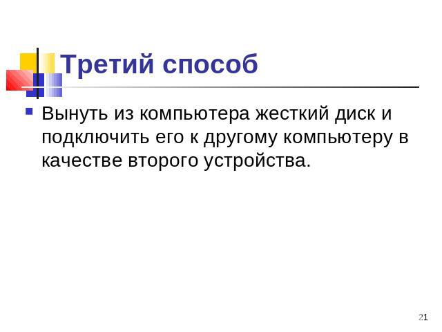 Третий способ Вынуть из компьютера жесткий диск и подключить его к другому компьютеру в качестве второго устройства.