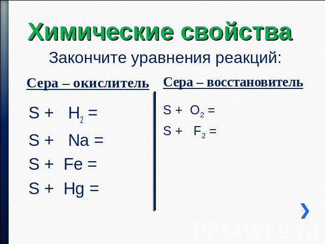Химические свойства Закончите уравнения реакций: Сера – окислитель Сера – восстановитель S + H2 = S + Na = S + Fe = S + Hg = S + O2 = S + F2 =