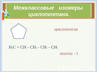 Межклассовые изомеры циклопентана. циклопентан Н2С = СН - СН2 - СН2 - СН3 пентен