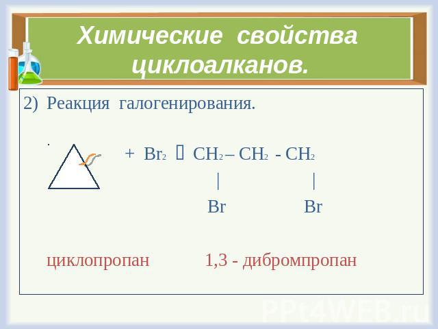 Химические свойства циклоалканов. Реакция галогенирования. + Br2 CH2 – CH2 - CH2 | | Br Br циклопропан 1,3 - дибромпропан