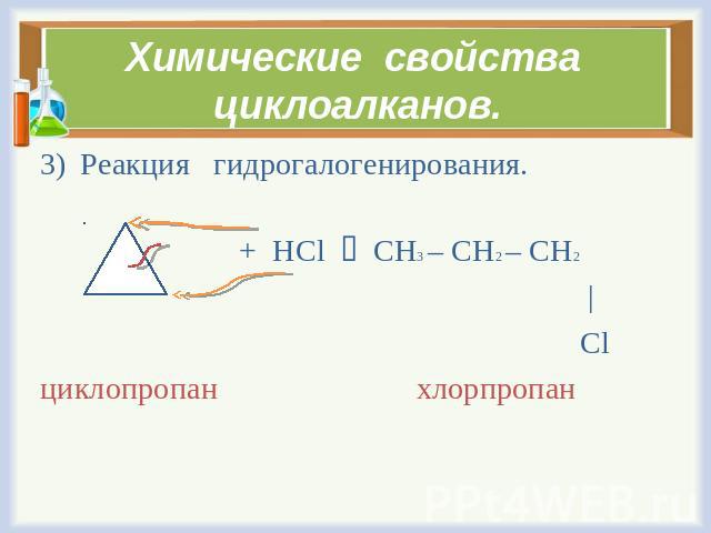 Химические свойства циклоалканов. Реакция гидрогалогенирования. + HCl CH3 – CH2 – CH2 | Cl циклопропан хлорпропан