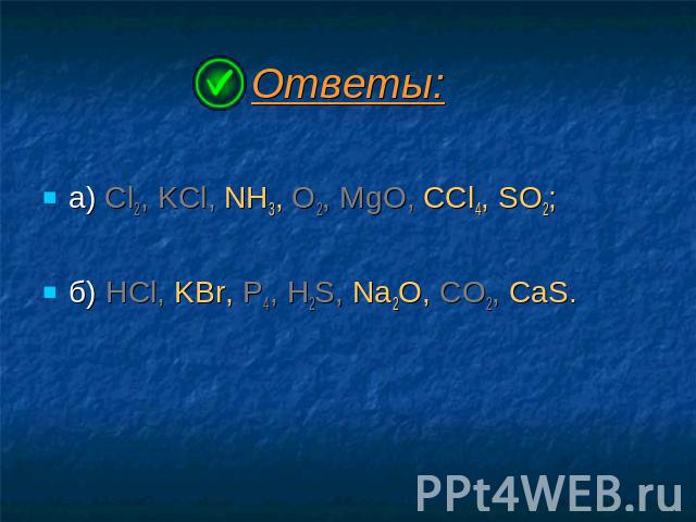 Ответы: а) Cl2, KCl, NH3, O2, MgO, CCl4, SO2; б) HCl, KBr, P4, H2S, Na2O, CO2, CaS.