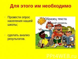 Для этого им необходимо Провести опрос населения нашей школы;сделать анализ резу