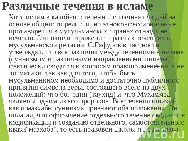 Различные течения в исламе Хотя ислам в какой-то степени и сплачивал людей на основе общности религии, но этноконфессиональные противоречия в мусульманских странах отнюдь не исчезли. Это нашло отражение в разных течениях в мусульманской религии. С.Г…