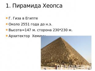 1. Пирамида Хеопса Г. Гиза в ЕгиптеОколо 2551 года до н.э.Высота=147 м. сторона