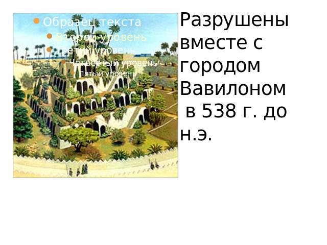 Разрушены вместе с городом Вавилоном в 538 г. до н.э.