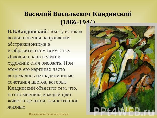 Василий Васильевич Кандинский (1866-1944)В.В.Кандинский стоял у истоков возникновения направления абстракционизма в изобразительном искусстве. Довольно рано великий художник стал рисовать. При этом в его картинах часто встречались нетрадиционные соч…