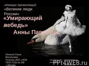 «Конкурс презентаций «Великие люди России»«Умирающий лебедь» Анны ПавловойЛанкин
